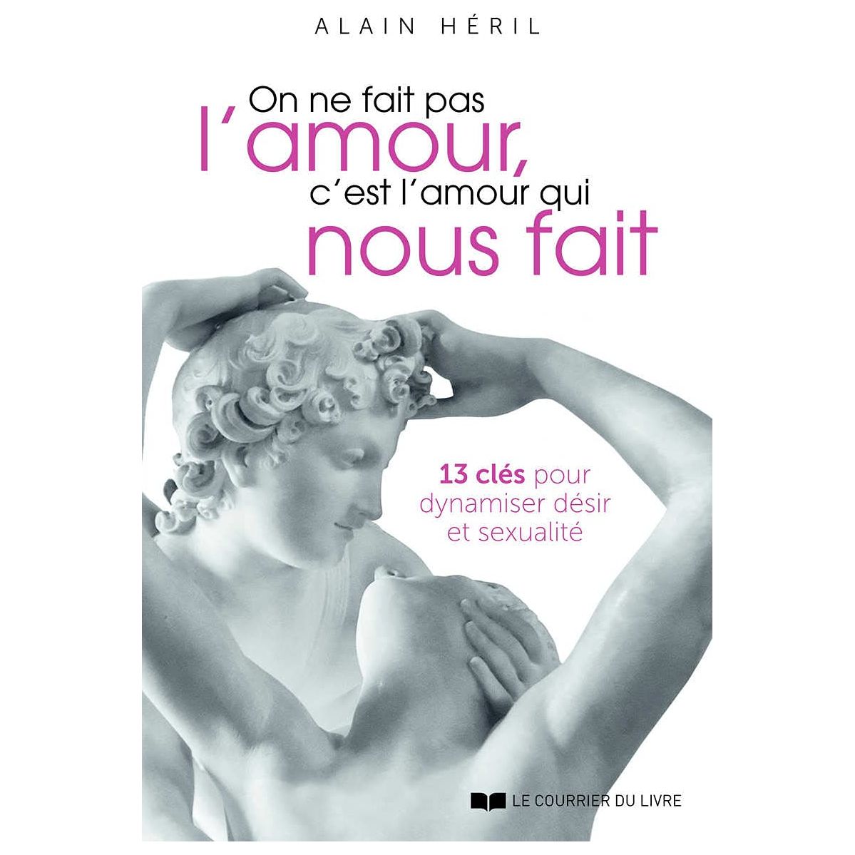 On ne fait pas l'amour, c'est l'amour qui nous fait - 13 clés pour dynamiser désir et sexualité - Le Courrier du Livre - Livre de sexualité - - La Guilde Culinaire