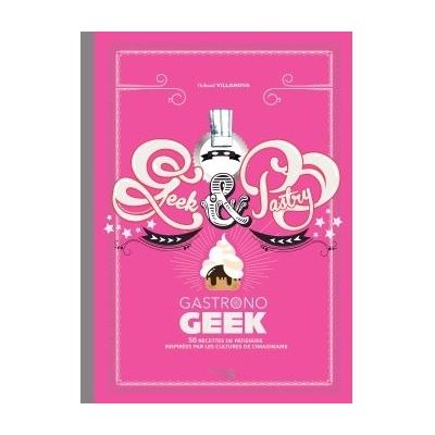 Gastronogeek : Geek and pastry ! - Hachette Ed. - Livre de cuisine - - La Guilde Culinaire